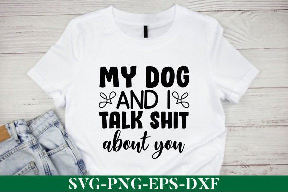 My Dog and I Talk Shit About You SVG: T-Shirt Designs & Graphics